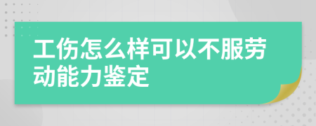 工伤怎么样可以不服劳动能力鉴定