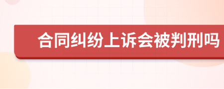 合同纠纷上诉会被判刑吗