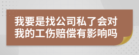 我要是找公司私了会对我的工伤赔偿有影响吗