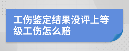 工伤鉴定结果没评上等级工伤怎么赔