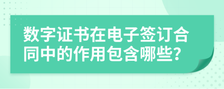 数字证书在电子签订合同中的作用包含哪些？