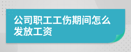 公司职工工伤期间怎么发放工资