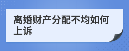 离婚财产分配不均如何上诉