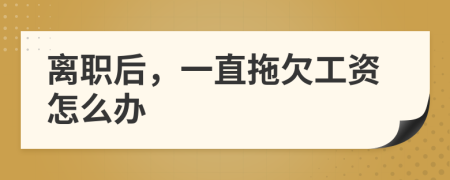 离职后，一直拖欠工资怎么办