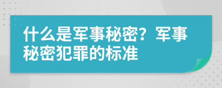 什么是军事秘密？军事秘密犯罪的标准