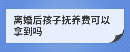 离婚后孩子抚养费可以拿到吗