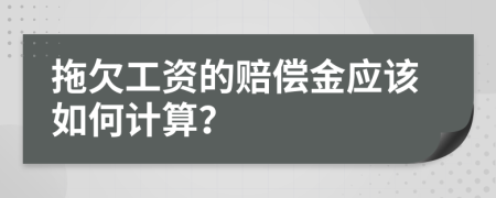 拖欠工资的赔偿金应该如何计算？