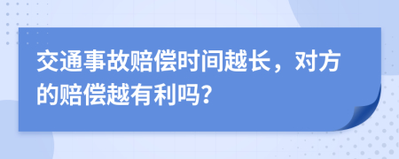 交通事故赔偿时间越长，对方的赔偿越有利吗？