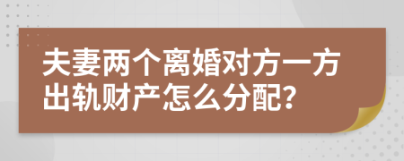 夫妻两个离婚对方一方出轨财产怎么分配？