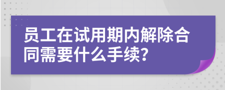 员工在试用期内解除合同需要什么手续？