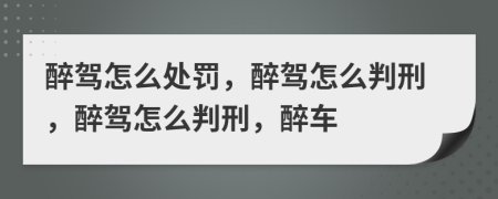 醉驾怎么处罚，醉驾怎么判刑，醉驾怎么判刑，醉车