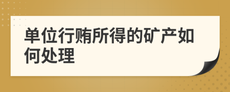 单位行贿所得的矿产如何处理