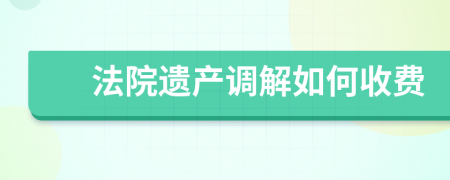 法院遗产调解如何收费