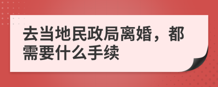 去当地民政局离婚，都需要什么手续