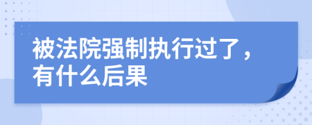 被法院强制执行过了，有什么后果