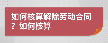 如何核算解除劳动合同？如何核算