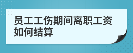 员工工伤期间离职工资如何结算