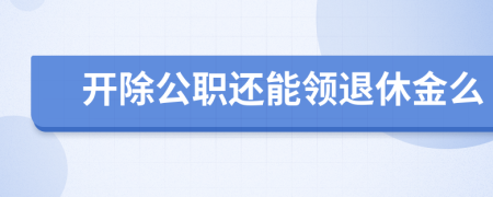 开除公职还能领退休金么