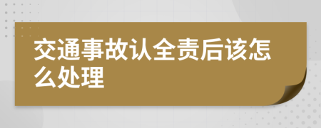 交通事故认全责后该怎么处理