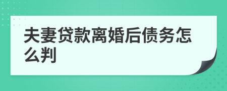 夫妻贷款离婚后债务怎么判