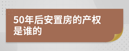 50年后安置房的产权是谁的