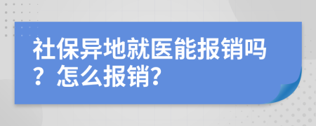 社保异地就医能报销吗？怎么报销？