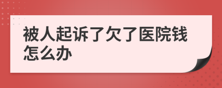 被人起诉了欠了医院钱怎么办