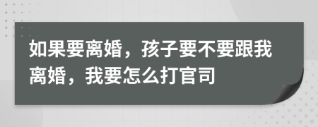如果要离婚，孩子要不要跟我离婚，我要怎么打官司