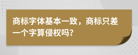 商标字体基本一致，商标只差一个字算侵权吗？