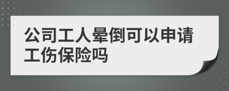 公司工人晕倒可以申请工伤保险吗