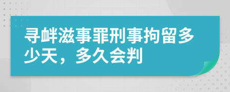 寻衅滋事罪刑事拘留多少天，多久会判