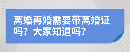 离婚再婚需要带离婚证吗？大家知道吗？