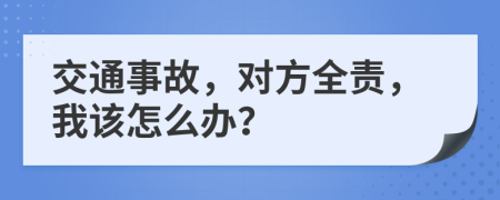 交通事故，对方全责，我该怎么办？