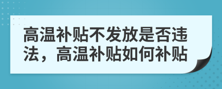 高温补贴不发放是否违法，高温补贴如何补贴