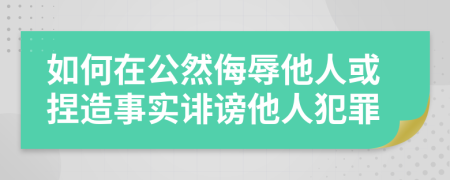 如何在公然侮辱他人或捏造事实诽谤他人犯罪