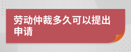 劳动仲裁多久可以提出申请