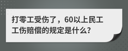 打零工受伤了，60以上民工工伤赔偿的规定是什么？