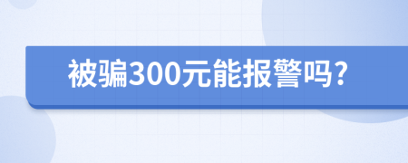 被骗300元能报警吗?