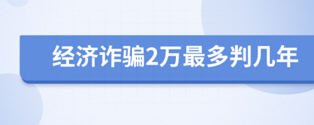 经济诈骗2万最多判几年