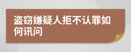 盗窃嫌疑人拒不认罪如何讯问