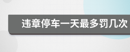 违章停车一天最多罚几次