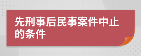 先刑事后民事案件中止的条件