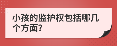 小孩的监护权包括哪几个方面？