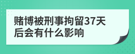 赌博被刑事拘留37天后会有什么影响