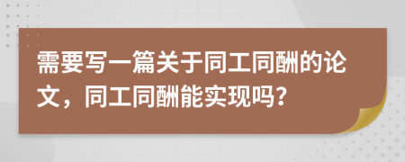 需要写一篇关于同工同酬的论文，同工同酬能实现吗？