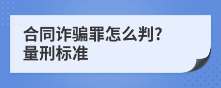 合同诈骗罪怎么判? 量刑标准