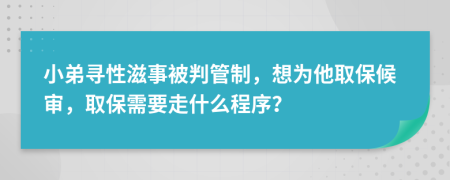 小弟寻性滋事被判管制，想为他取保候审，取保需要走什么程序？