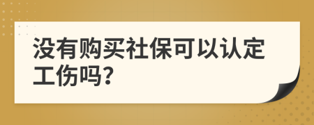 没有购买社保可以认定工伤吗？