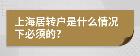 上海居转户是什么情况下必须的？