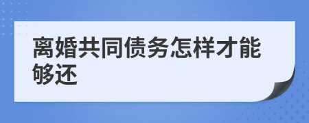 离婚共同债务怎样才能够还